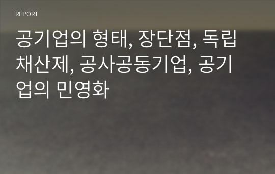 공기업의 형태, 장단점, 독립채산제, 공사공동기업, 공기업의 민영화