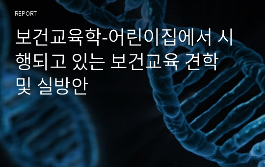 보건교육학-어린이집에서 시행되고 있는 보건교육 견학 및 실방안