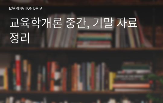 교육학개론 중간, 기말 자료 정리