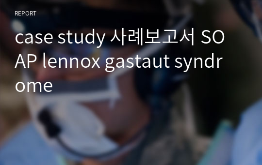 case study 사례보고서 SOAP lennox gastaut syndrome