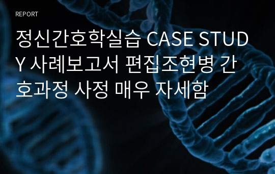 정신간호학실습 CASE STUDY 사례보고서 편집조현병 간호과정 사정 매우 자세함 