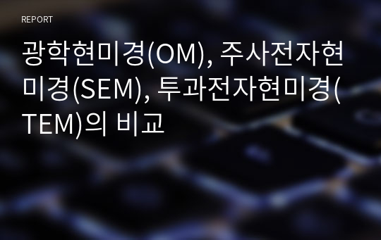 광학현미경(OM), 주사전자현미경(SEM), 투과전자현미경(TEM)의 비교