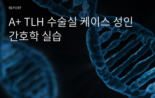 A+ TLH 수술실 케이스 성인간호학 실습