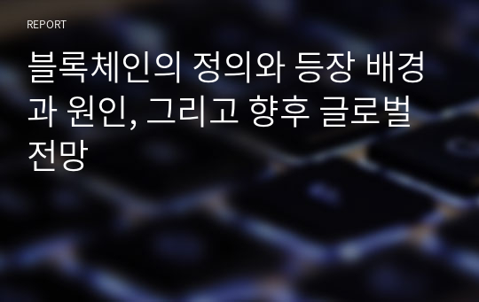 블록체인의 정의와 등장 배경과 원인, 그리고 향후 글로벌 전망