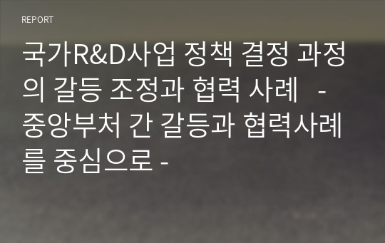 국가R&amp;D사업 정책 결정 과정의 갈등 조정과 협력 사례   - 중앙부처 간 갈등과 협력사례를 중심으로 -