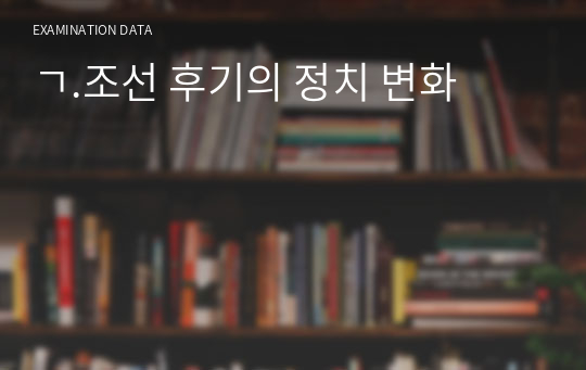 ㄱ.조선 후기의 정치 변화