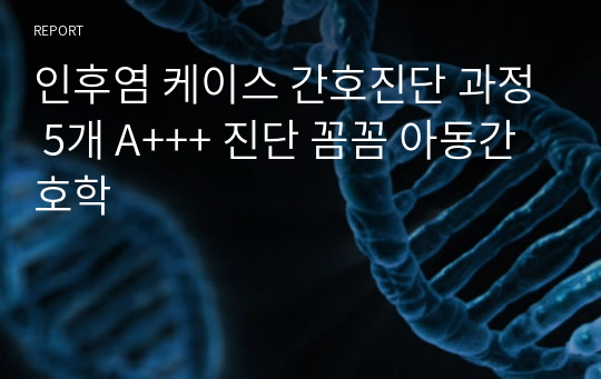 인후염 케이스 간호진단 과정 5개 A+++ 진단 꼼꼼 아동간호학