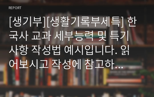 [생기부][생활기록부세특] 한국사 교과 세부능력 및 특기사항 작성법 예시입니다. 읽어보시고 작성에 참고하시기 바랍니다.