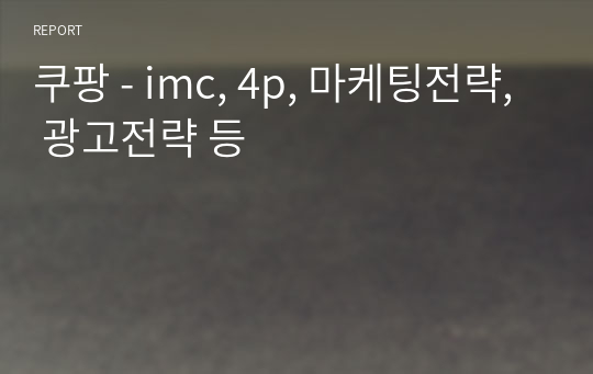 쿠팡 - imc, 4p, 마케팅전략, 광고전략 등