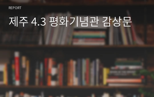 제주 4.3 평화기념관 감상문