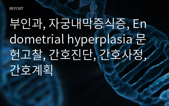 부인과, 자궁내막증식증, Endometrial hyperplasia 문헌고찰, 간호진단, 간호사정, 간호계획