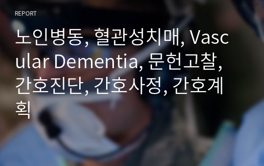 노인병동, 혈관성치매, Vascular Dementia, 문헌고찰, 간호진단, 간호사정, 간호계획