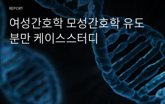 여성간호학 모성간호학 유도분만 케이스스터디