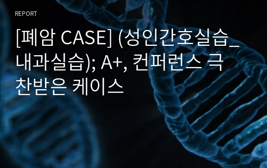 [폐암 CASE] (성인간호실습_내과실습); A+, 컨퍼런스 극찬받은 케이스