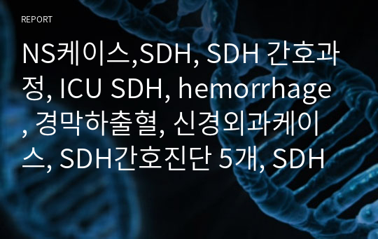 NS케이스,SDH, SDH 간호과정, ICU SDH, hemorrhage, 경막하출혈, 신경외과케이스, SDH간호진단 5개, SDH 간호, SDH 간호과정 3개, 경막하출혈 케이스, SDH 케이스