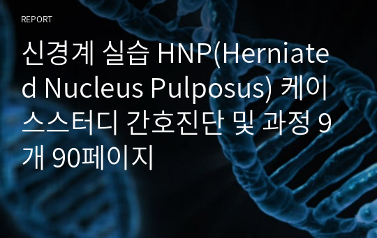 신경계 실습 HNP(Herniated Nucleus Pulposus) 케이스스터디 간호진단 및 과정 9개 90페이지