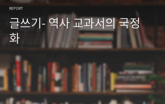 글쓰기- 역사 교과서의 국정화