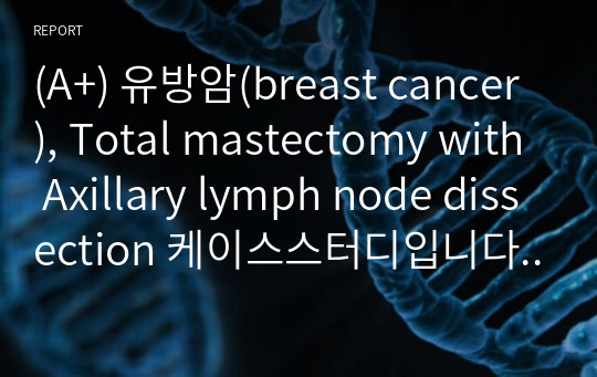 (A+) 유방암(breast cancer), Total mastectomy with Axillary lymph node dissection 케이스스터디입니다. 마취와 관련된 낙상 위험성 / 수술과 관련된 감염 위험성