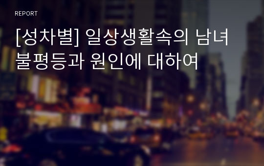 [성차별] 일상생활속의 남녀불평등과 원인에 대하여