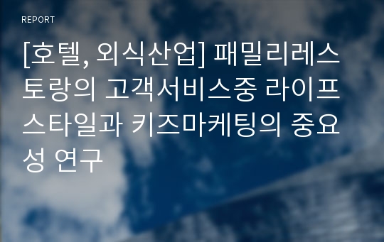 [호텔, 외식산업] 패밀리레스토랑의 고객서비스중 라이프스타일과 키즈마케팅의 중요성 연구