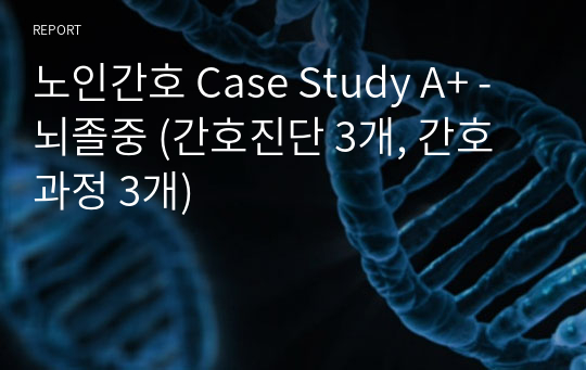 노인간호 Case Study A+ - 뇌졸중 (간호진단 3개, 간호과정 3개)