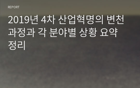 2019년 4차 산업혁명의 변천과정과 각 분야별 상황 요약정리