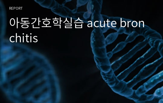 아동간호학실습 acute bronchitis