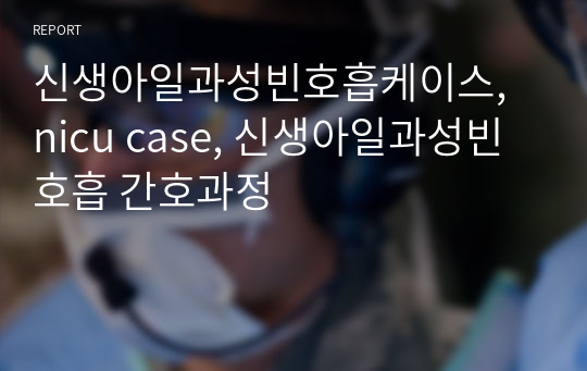 신생아일과성빈호흡케이스, nicu case, 신생아일과성빈호흡 간호과정