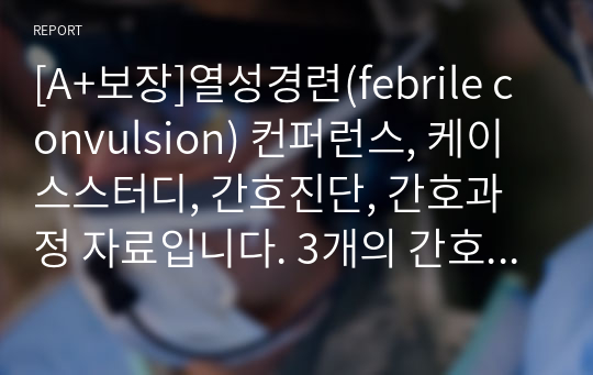 [A+보장]열성경련(febrile convulsion) 컨퍼런스, 케이스스터디, 간호진단, 간호과정 자료입니다. 3개의 간호진단, 1개의 간호과정을 포함한 14페이지 자료입니다. #열성경련 컨퍼런스 #열성경련 케이스스터디 #열성경련 간호과정 #열성경련 간호진단 #열성경련 컨퍼 #열성경련 진단