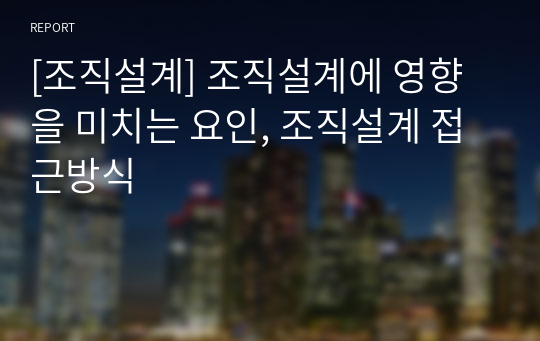 [조직설계] 조직설계에 영향을 미치는 요인, 조직설계 접근방식