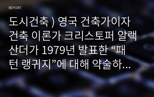 도시건축 ) 영국 건축가이자 건축 이론가 크리스토퍼 알랙산더가 1979년 발표한 “패턴 랭귀지”에 대해 약술하시오