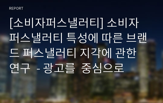 [소비자퍼스낼러티] 소비자 퍼스낼러티 특성에 따른 브랜드 퍼스낼러티 지각에 관한 연구- 광고를  중심으로