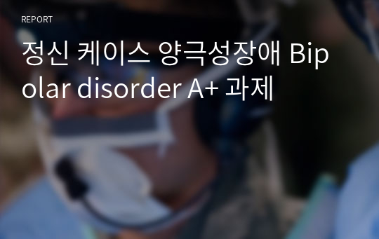 정신 케이스 양극성장애 Bipolar disorder A+ 과제