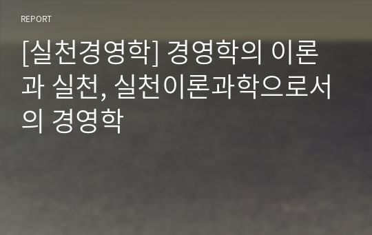 [실천경영학] 경영학의 이론과 실천, 실천이론과학으로서의 경영학