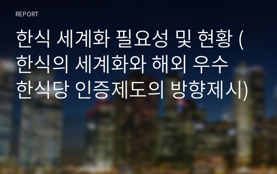 한식 세계화 필요성 및 현황 (한식의 세계화와 해외 우수 한식당 인증제도의 방향제시)