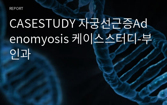 CASESTUDY 자궁선근증Adenomyosis 케이스스터디-부인과