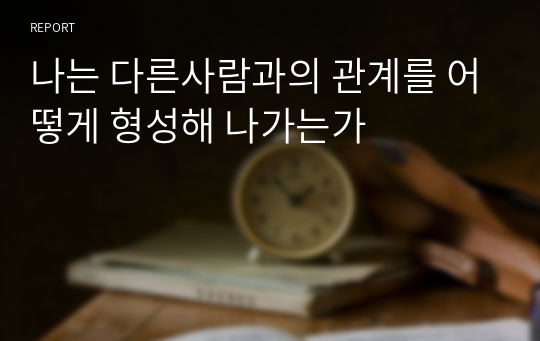 나는 다른사람과의 관계를 어떻게 형성해 나가는가