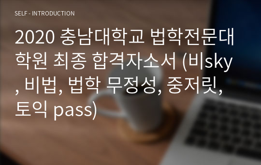 2020 충남대학교 법학전문대학원 최종 합격자소서 (비sky, 비법, 법학 무정성, 중저릿, 토익 pass)