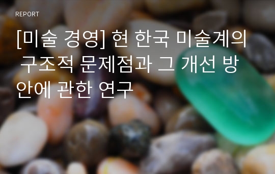 [미술 경영] 현 한국 미술계의 구조적 문제점과 그 개선 방안에 관한 연구