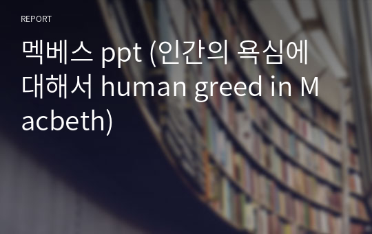 멕베스 ppt (인간의 욕심에 대해서 human greed in Macbeth)