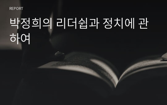 박정희의 리더쉽과 정치에 관하여