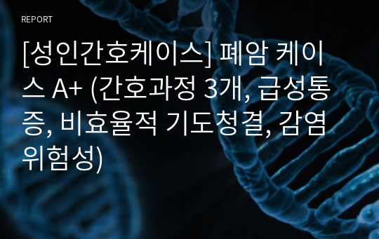 [성인간호케이스] 폐암 케이스 A+ (간호과정 3개, 급성통증, 비효율적 기도청결, 감염위험성)