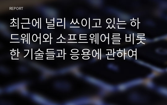 최근에 널리 쓰이고 있는 하드웨어와 소프트웨어를 비롯한 기술들과 응용에 관하여