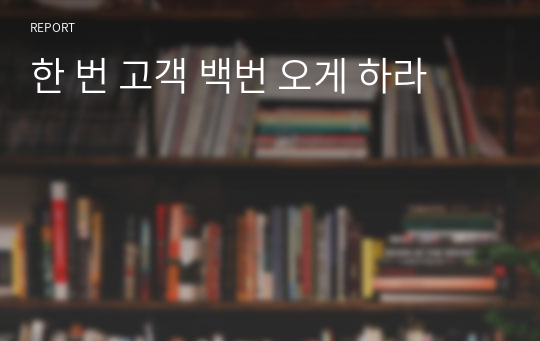 한 번 고객 백번 오게 하라