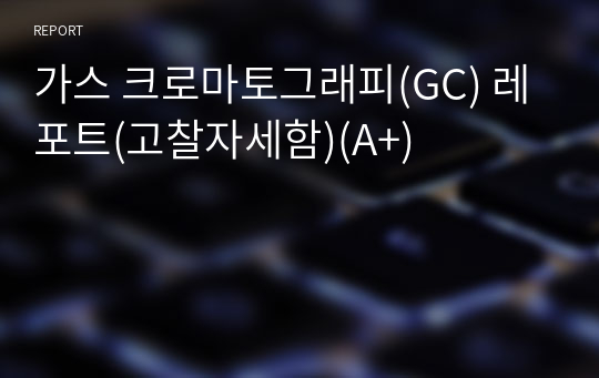 가스 크로마토그래피(GC) 레포트(고찰자세함)(A+)