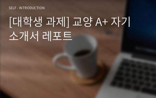 [대학생 과제] 교양 A+ 자기소개서 레포트