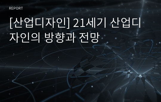 [산업디자인] 21세기 산업디자인의 방향과 전망