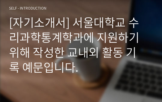 [자기소개서] 서울대학교 수리과학통계학과에 지원하기 위해 작성한 교내외 활동 기록 예문입니다.