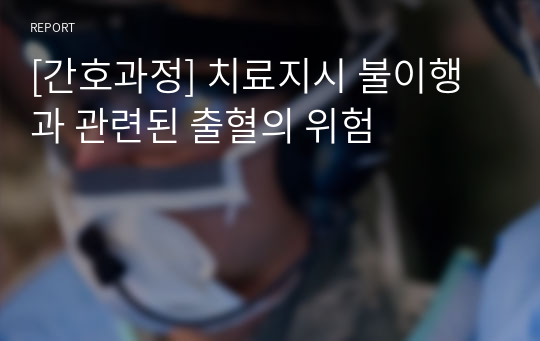 [간호과정] 치료지시 불이행과 관련된 출혈의 위험