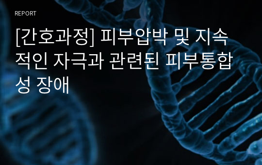 [간호과정] 피부압박 및 지속적인 자극과 관련된 피부통합성 장애